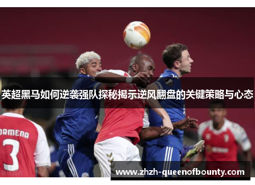 英超黑马如何逆袭强队探秘揭示逆风翻盘的关键策略与心态