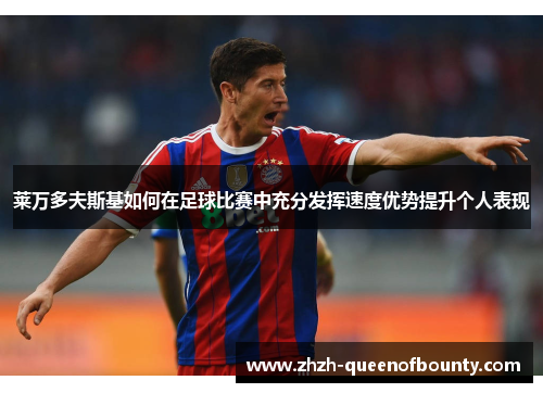 莱万多夫斯基如何在足球比赛中充分发挥速度优势提升个人表现