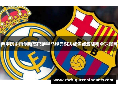 西甲历史再创新高巴萨皇马经典对决成焦点激战引全球瞩目