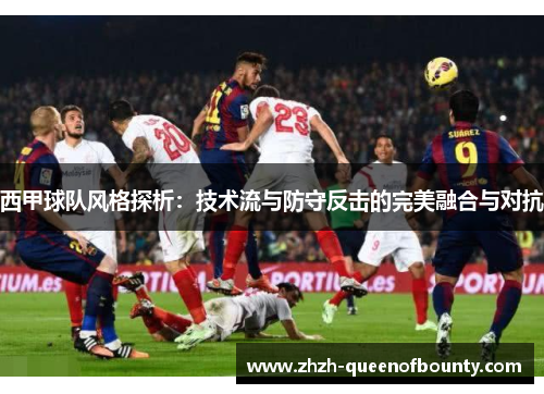 西甲球队风格探析:技术流与防守反击的完美融合与对抗 西甲球队风格探析:技术流与防守反击的完美融合与对抗