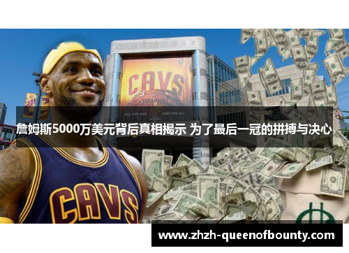 詹姆斯5000万美元背后真相揭示 为了最后一冠的拼搏与决心 詹姆斯5000万美元背后真相揭示 为了最后一冠的拼搏与决心