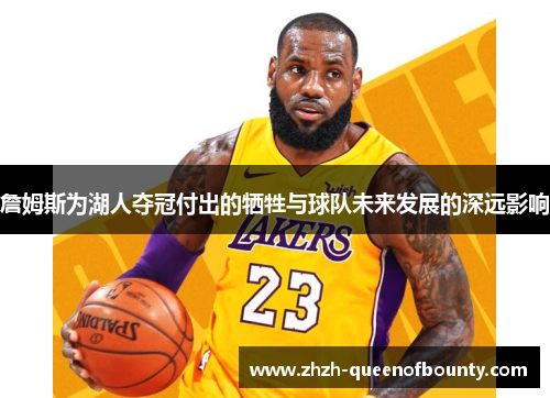 詹姆斯为湖人夺冠付出的牺牲与球队未来发展的深远影响