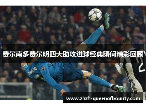 费尔南多费尔明四大助攻进球经典瞬间精彩回顾 费尔南多费尔明四大助攻进球经典瞬间精彩回顾