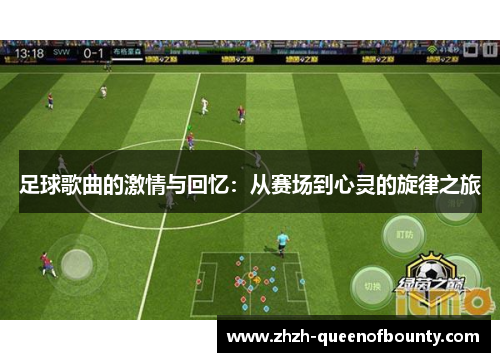 足球歌曲的激情与回忆:从赛场到心灵的旋律之旅 足球歌曲的激情与回忆:从赛场到心灵的旋律之旅