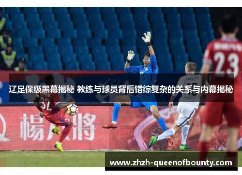 辽足保级黑幕揭秘 教练与球员背后错综复杂的关系与内幕揭秘