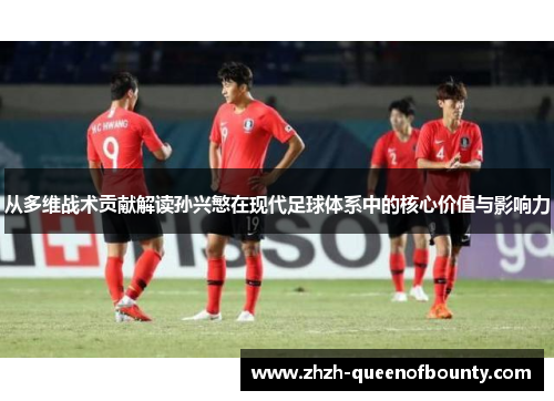 从多维战术贡献解读孙兴慜在现代足球体系中的核心价值与影响力