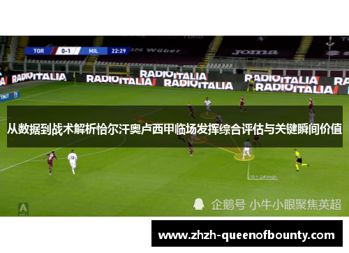 从数据到战术解析恰尔汗奥卢西甲临场发挥综合评估与关键瞬间价值 从数据到战术解析恰尔汗奥卢西甲临场发挥综合评估与关键瞬间价值