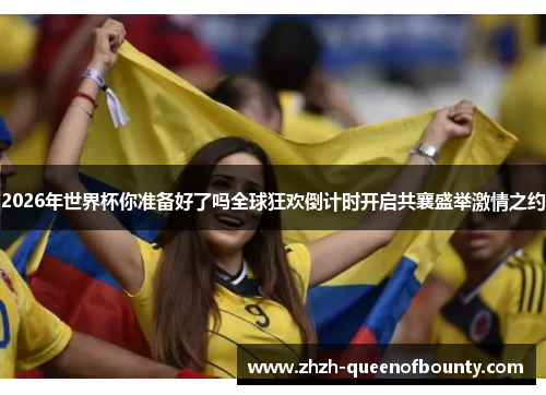 2026年世界杯你准备好了吗全球狂欢倒计时开启共襄盛举激情之约 2026年世界杯你准备好了吗全球狂欢倒计时开启共襄盛举激情之约