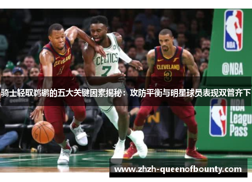 骑士轻取鹈鹕的五大关键因素揭秘：攻防平衡与明星球员表现双管齐下