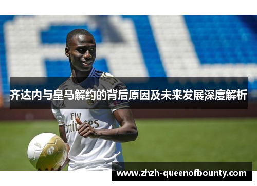 齐达内与皇马解约的背后原因及未来发展深度解析