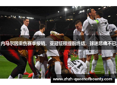 内马尔因重伤赛季报销，亚冠征程提前终结，球迷悲痛不已