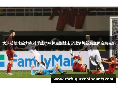 大连英博末轮力克对手成功冲超点燃城市足球梦想新篇章再启荣光路