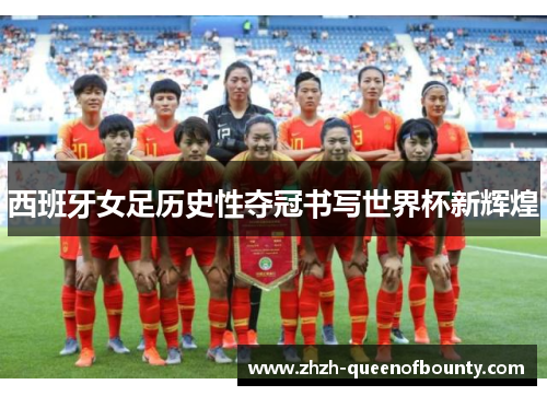 西班牙女足历史性夺冠书写世界杯新辉煌