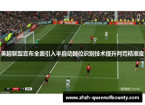 英超联盟宣布全面引入半自动越位识别技术提升判罚精准度