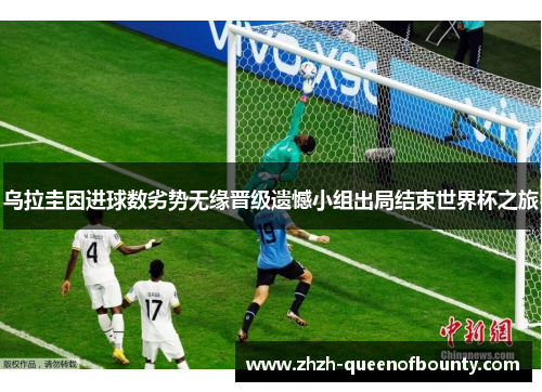 乌拉圭因进球数劣势无缘晋级遗憾小组出局结束世界杯之旅