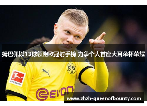姆巴佩以13球领跑欧冠射手榜 力争个人首座大耳朵杯荣耀