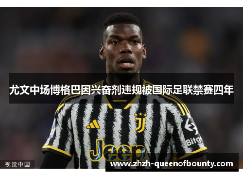 尤文中场博格巴因兴奋剂违规被国际足联禁赛四年