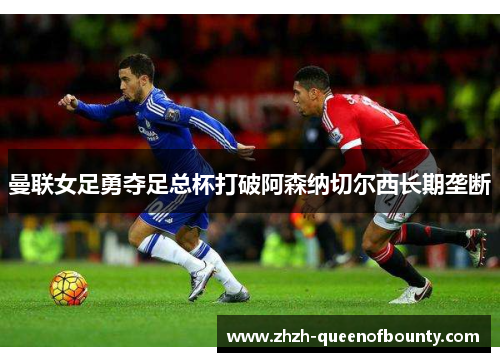曼联女足勇夺足总杯打破阿森纳切尔西长期垄断