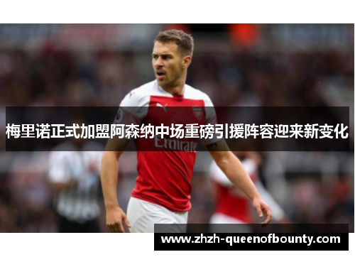 梅里诺正式加盟阿森纳中场重磅引援阵容迎来新变化 梅里诺正式加盟阿森纳中场重磅引援阵容迎来新变化