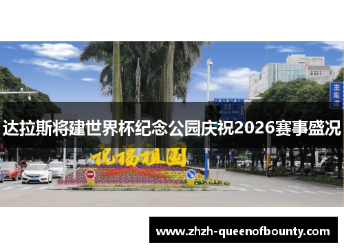 达拉斯将建世界杯纪念公园庆祝2026赛事盛况 达拉斯将建世界杯纪念公园庆祝2026赛事盛况
