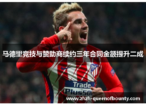 马德里竞技与赞助商续约三年合同金额提升二成 马德里竞技与赞助商续约三年合同金额提升二成