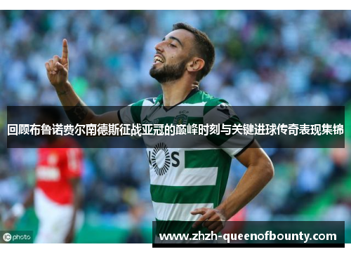 回顾布鲁诺费尔南德斯征战亚冠的巅峰时刻与关键进球传奇表现集锦 回顾布鲁诺费尔南德斯征战亚冠的巅峰时刻与关键进球传奇表现集锦