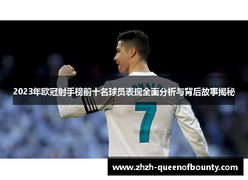 2023年欧冠射手榜前十名球员表现全面分析与背后故事揭秘 2023年欧冠射手榜前十名球员表现全面分析与背后故事揭秘