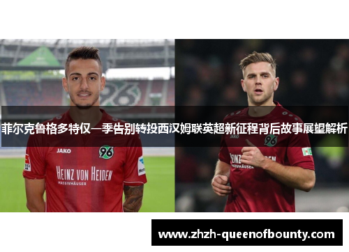 菲尔克鲁格多特仅一季告别转投西汉姆联英超新征程背后故事展望解析 菲尔克鲁格多特仅一季告别转投西汉姆联英超新征程背后故事展望解析