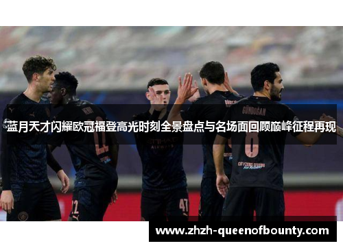 蓝月天才闪耀欧冠福登高光时刻全景盘点与名场面回顾巅峰征程再现 蓝月天才闪耀欧冠福登高光时刻全景盘点与名场面回顾巅峰征程再现